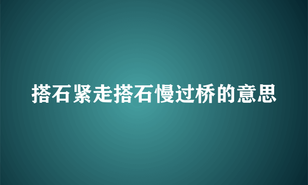 搭石紧走搭石慢过桥的意思