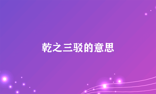 乾之三驳的意思