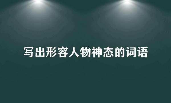 写出形容人物神态的词语