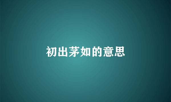 初出茅如的意思