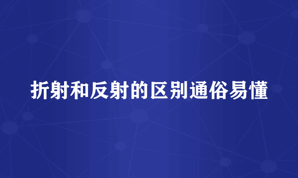 折射和反射的区别通俗易懂