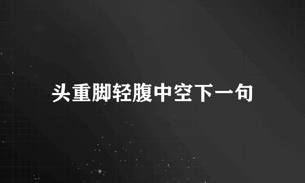 头重脚轻腹中空下一句
