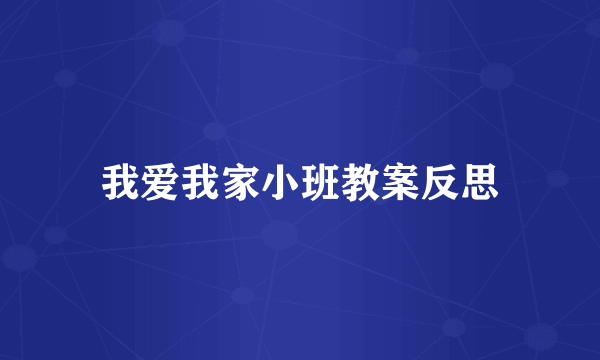我爱我家小班教案反思