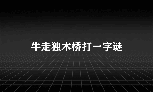 牛走独木桥打一字谜