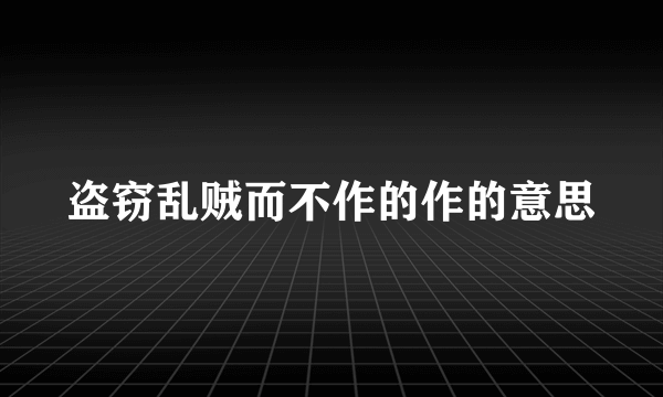 盗窃乱贼而不作的作的意思