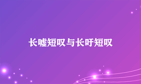 长嘘短叹与长吁短叹
