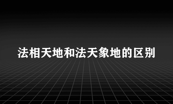 法相天地和法天象地的区别
