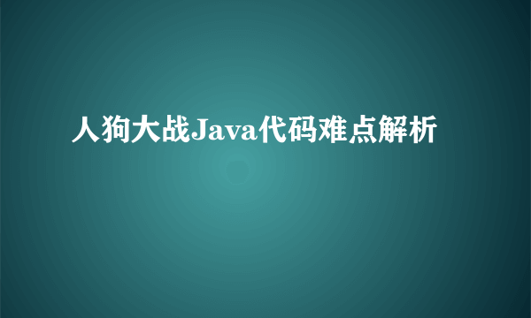 人狗大战Java代码难点解析