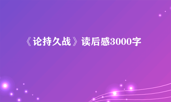 《论持久战》读后感3000字