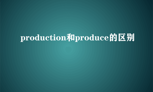 production和produce的区别