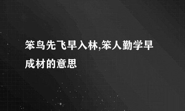 笨鸟先飞早入林,笨人勤学早成材的意思
