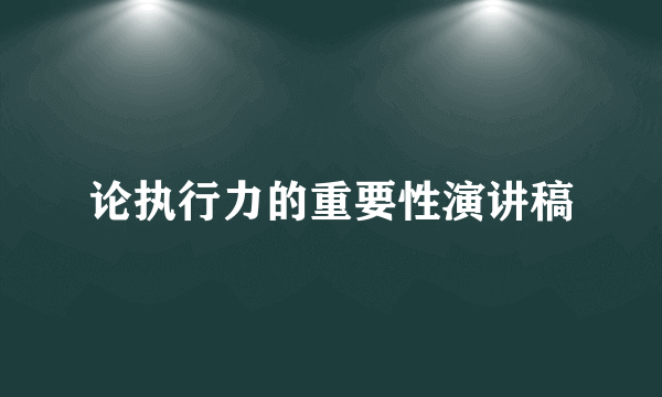 论执行力的重要性演讲稿