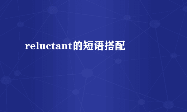 reluctant的短语搭配