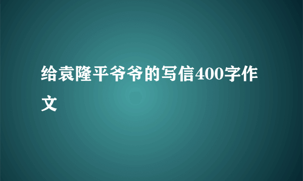 给袁隆平爷爷的写信400字作文