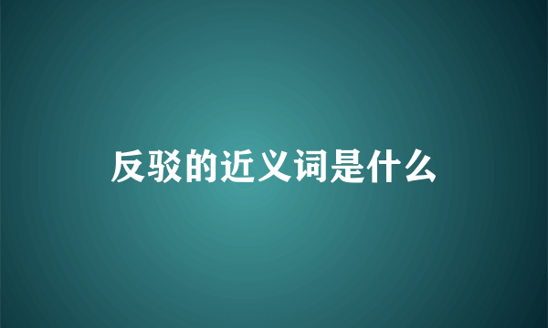 反驳的近义词是什么