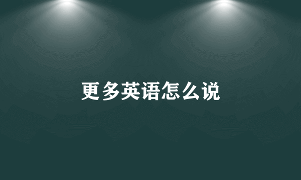更多英语怎么说