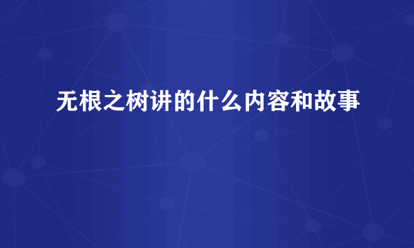 无根之树讲的什么内容和故事