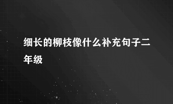 细长的柳枝像什么补充句子二年级