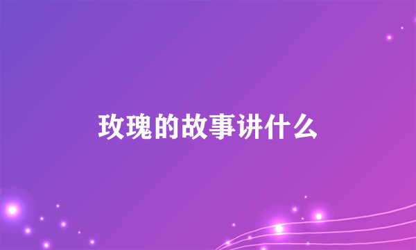 玫瑰的故事讲什么