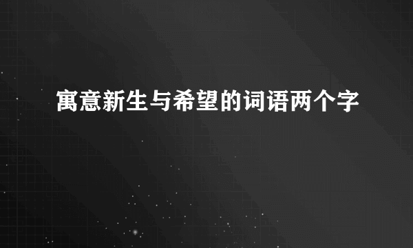 寓意新生与希望的词语两个字