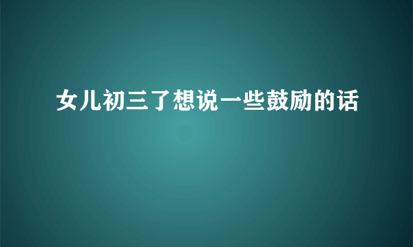 女儿初三了想说一些鼓励的话