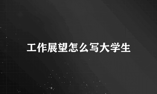工作展望怎么写大学生