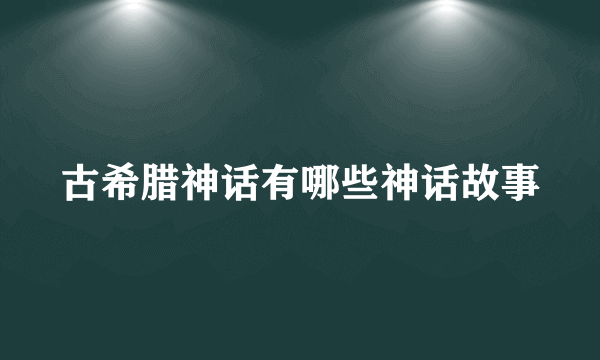 古希腊神话有哪些神话故事