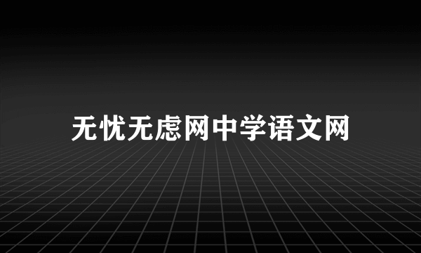 无忧无虑网中学语文网
