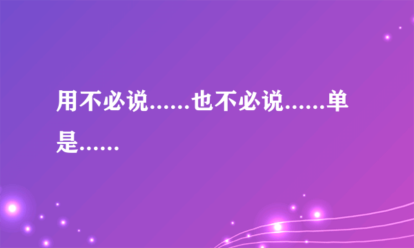 用不必说......也不必说......单是......”造句200