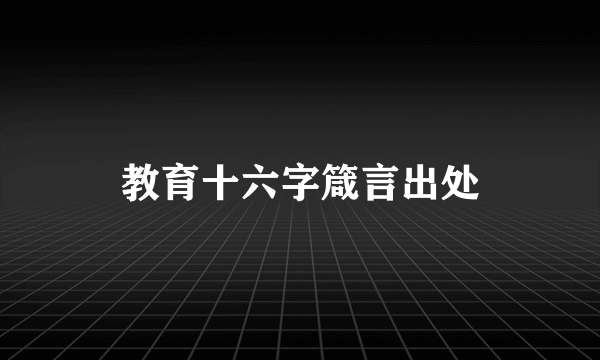 教育十六字箴言出处