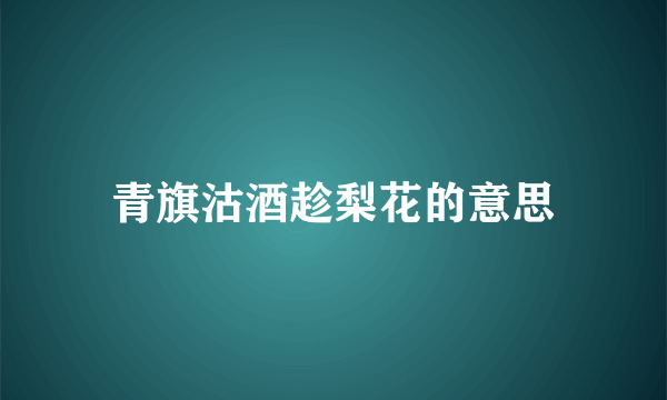 青旗沽酒趁梨花的意思