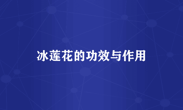 冰莲花的功效与作用