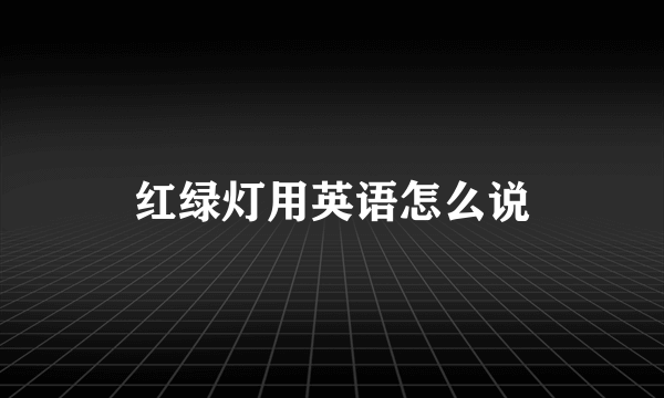 红绿灯用英语怎么说