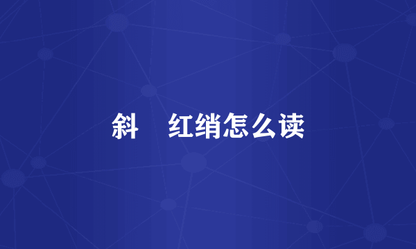 斜軃红绡怎么读