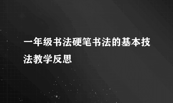 一年级书法硬笔书法的基本技法教学反思