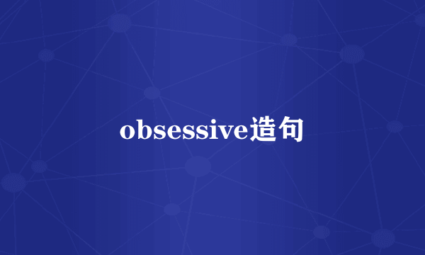 obsessive造句