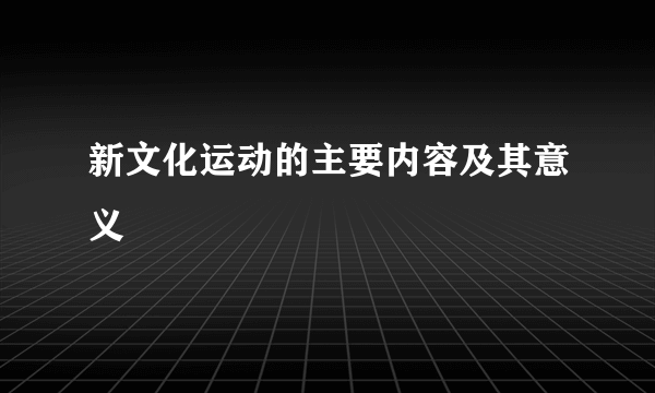 新文化运动的主要内容及其意义