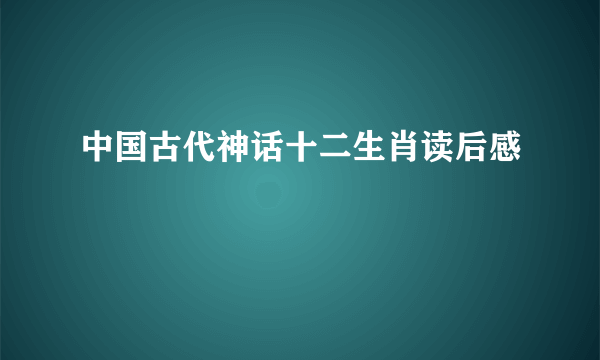 中国古代神话十二生肖读后感