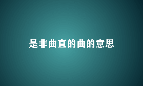 是非曲直的曲的意思