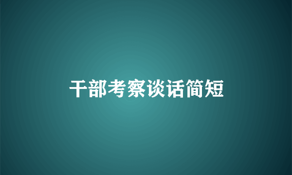 干部考察谈话简短
