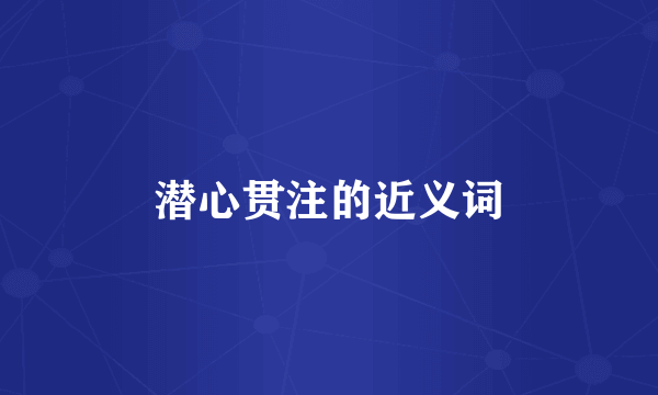 潜心贯注的近义词