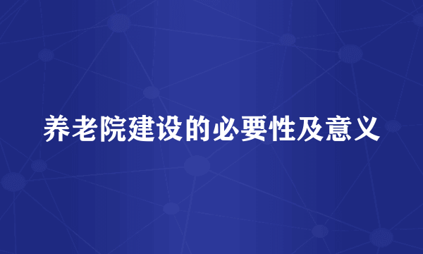 养老院建设的必要性及意义