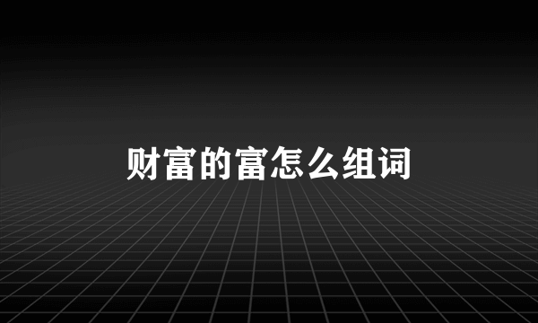 财富的富怎么组词