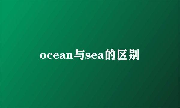ocean与sea的区别