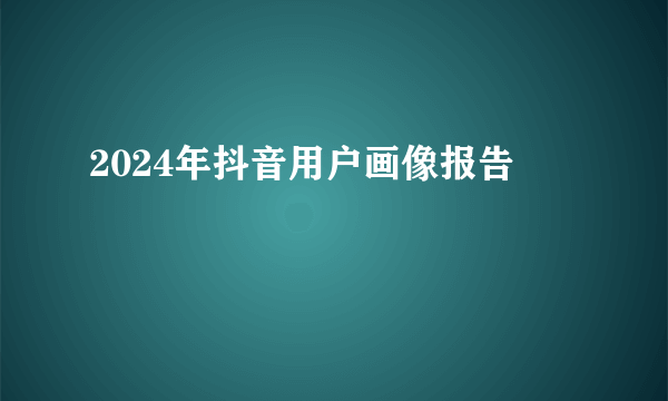 2024年抖音用户画像报告