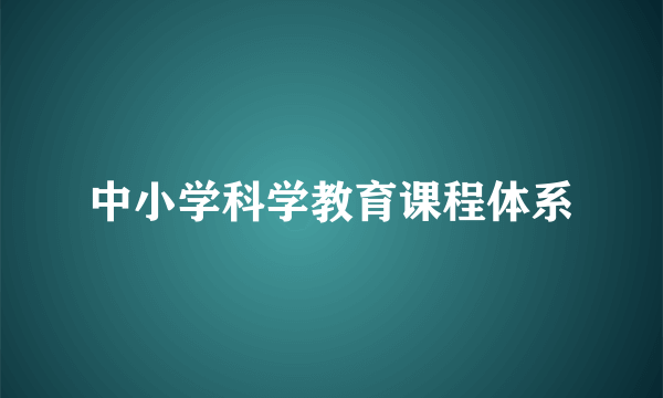 中小学科学教育课程体系