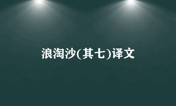 浪淘沙(其七)译文