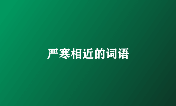 严寒相近的词语