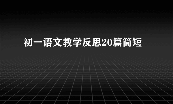 初一语文教学反思20篇简短