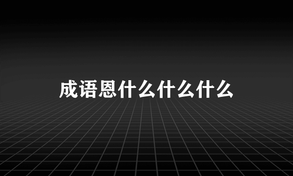 成语恩什么什么什么
